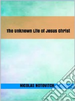 The Unknown Life of Jesus Christ. E-book. Formato EPUB ebook