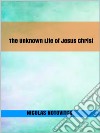 The Unknown Life of Jesus Christ. E-book. Formato EPUB ebook