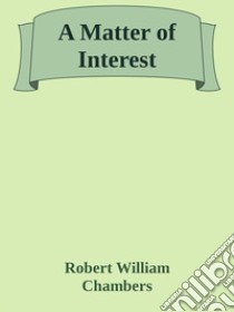 A Matter of Interest. E-book. Formato EPUB ebook di Robert William Chambers