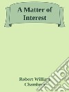 A Matter of Interest. E-book. Formato Mobipocket ebook di Robert William Chambers