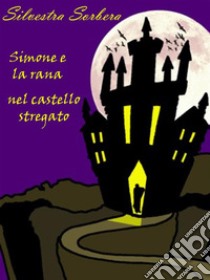 Simone e la rana, viaggio nel castello stregato. E-book. Formato PDF ebook di Silvestra Sorbera