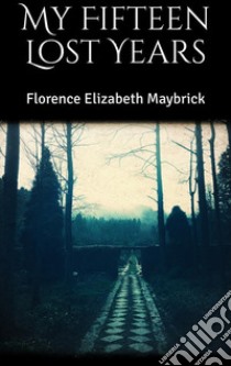 My Fifteen Lost Years. E-book. Formato EPUB ebook di Florence Elizabeth Maybrick