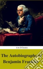 The Autobiography of Benjamin Franklin (Complete Version, Best Navigation, Active TOC) (A to Z Classics). E-book. Formato EPUB ebook