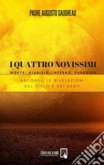 I Quattro Novissimi - Morte, Giudizio, Inferno, ParadisoSecondo le rivelazioni del Cielo e dei Santi. E-book. Formato PDF ebook di Padre Augusto Saudreau