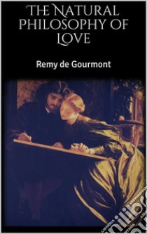 The Natural Philosophy of Love. E-book. Formato EPUB ebook di Remy de Gourmont