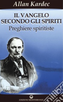 Il Vangelo secondo gli Spiriti: preghiere spiritiste. E-book. Formato PDF ebook di Allan Kardec