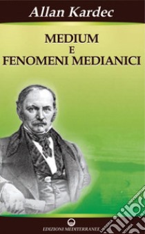 Medium e Fenomeni Medianici: Guarigioni - Visioni - Manifestazioni fisiche. E-book. Formato PDF ebook di Allan Kardec