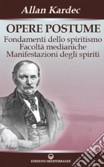 Opere postume: Fondamenti dello spiritismo - Facoltà medianiche - Manifestazioni degli spiriti. E-book. Formato PDF ebook di Allan Kardec