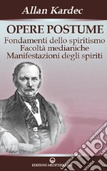 Opere postume: Fondamenti dello spiritismo - Facoltà medianiche - Manifestazioni degli spiriti. E-book. Formato PDF