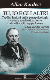 Tu, io e gli altri: Tredici lezioni sulla parapsicologia ricevute medianicamente dal dottor Giuseppe Crosa. E-book. Formato PDF ebook di Allan Kardec