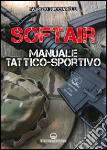 Softair: Manuale tattico-sportivo. E-book. Formato EPUB ebook di Fabrizio Bucciarelli