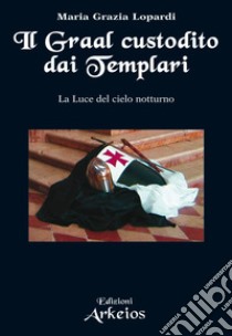 Il Graal custodito dai Templari: La Luce del cielo notturno. E-book. Formato EPUB ebook di Maria Grazia Lopardi