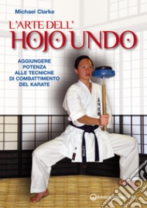 L'Arte dell'Hojo Undo: Aggiungere potenza alle tecniche di combattimento del Karate. E-book. Formato EPUB ebook di Michael Clarke