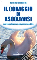 Il coraggio di ascoltarsi: Guardare alle cose cambiando prospettiva. E-book. Formato EPUB ebook