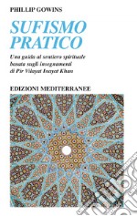 Sufismo pratico: Una guida al sentiero spirituale, basata sugli insegnamenti di Pir Vilayat Inayat Khan. E-book. Formato EPUB ebook