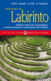 Iniziazione al labirinto: Simbolo universale di guarigione, crescita spirituale e realizzazione dei desideri. E-book. Formato EPUB ebook di Renata Maria Luigia Garutti