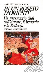 In un roseto d'Oriente: Un messaggio Sufi sull'amore, l'armonia e la bellezza. E-book. Formato EPUB ebook