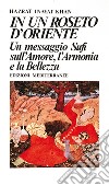 In un roseto d'Oriente: Un messaggio Sufi sull'amore, l'armonia e la bellezza. E-book. Formato EPUB ebook di Hazrat Inayat Khan