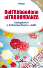 Dall'Abbandono all'Abbondanza: un viaggio oltre le Costellazioni Familiari e la PNL. E-book. Formato EPUB ebook