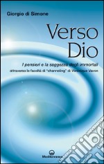 Verso Dio: I pensieri e la saggezza degli immortali attraverso la facoltà di 'channeling' di Véronique Vavon. E-book. Formato EPUB