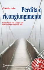 Perdita e ricongiungimento: Comunicare con i propri cari oltre il tempo della loro vita. E-book. Formato EPUB ebook