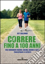 Correre fino a 100 anni: per corridori 40enni, 50enni, 60enni e oltre, principianti o esperti. E-book. Formato EPUB ebook