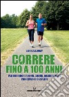 Correre fino a 100 anni: per corridori 40enni, 50enni, 60enni e oltre, principianti o esperti. E-book. Formato EPUB ebook