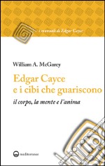 Edgar Cayce e i cibi che guariscono: il corpo, la mente e l'anima. E-book. Formato EPUB