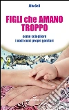 Figli che amano troppo: come sciogliere i nodi con i propri genitori. E-book. Formato EPUB ebook
