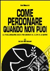 Come perdonare quando non puoi: la rivoluzionaria guida per liberare il corpo e la mente. E-book. Formato EPUB ebook