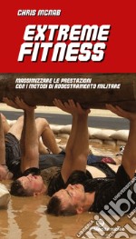 Extreme Fitness: massimizzare le prestazioni con i metodi di addestramento militare. E-book. Formato EPUB ebook