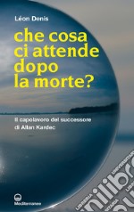 Che cosa ci attende dopo la morte?: il capolavoro del successore di Allan Kardec. E-book. Formato EPUB ebook