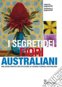I segreti dei fiori australiani: Una guida pratica per utilizzare le essenze floreali australiane. E-book. Formato EPUB ebook di Roberto Pagnanelli