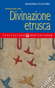 Iniziazione alla divinazione etrusca. E-book. Formato EPUB ebook di Massimiliano Kornmüller