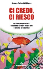 Ci credo, ci riesco: Un libro per poter fare ciò che hai sempre voluto fare e non hai ancora fatto. E-book. Formato EPUB ebook