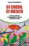 Ci credo, ci riesco: Un libro per poter fare ciò che hai sempre voluto fare e non hai ancora fatto. E-book. Formato EPUB ebook