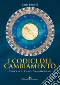 I Codici del Cambiamento: Tarocchi e I Ching: DNA dell'anima. E-book. Formato EPUB ebook di Carlo Bozzelli