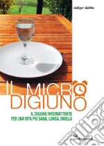 Il micro digiuno: Il digiuno intermittente per una vita più sana, lunga, snella. E-book. Formato EPUB ebook