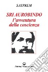 Sri Aurobindo - L'avventura della coscienza. E-book. Formato PDF ebook di Satprem