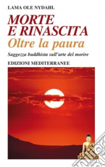 Morte e Rinascita: Oltre la paura - Saggezza buddhista sull’arte del morire. E-book. Formato EPUB ebook di Lama Ole Nydahl