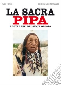 La sacra pipa: I sette riti dei Sioux Oglala. E-book. Formato EPUB ebook di Alce Nero Alce Nero