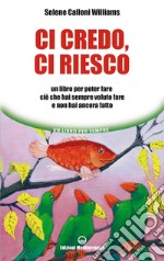 Ci credo, ci riesco: Un libro per poter fare ciò che hai sempre voluto fare e non hai ancora fatto. E-book. Formato PDF