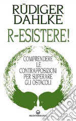 R-esistere!: Comprendere le contrapposizioni per superare gli ostacoli. E-book. Formato EPUB