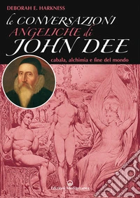 Le conversazioni angeliche di John Dee: cabala, alchimia e fine del mondo. E-book. Formato EPUB ebook