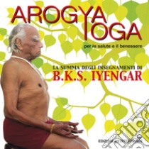 Arogya yoga: per la salute e il benessere. E-book. Formato EPUB ebook di Bellur Krishnamachar Sundara Iyengar