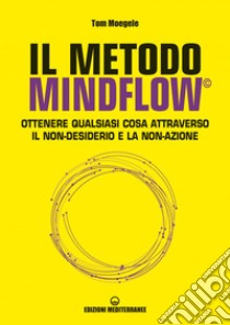 Il metodo Mindflow©: Ottenere qualsiasi cosa attraverso il non-desiderio e la non-azione. E-book. Formato EPUB ebook di Tom Moegele