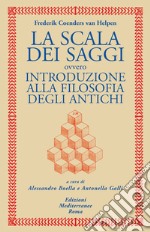 La scala dei saggi: ovvero INTRODUZIONE ALLA FILOSOFIA DEGLI ANTICHI. E-book. Formato EPUB ebook