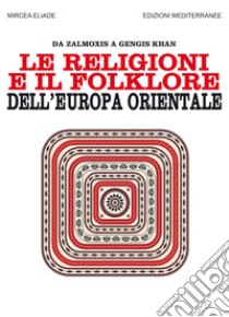 Le religioni e il folklore dell'Europa orientale: Da Zalmoxis a Gengis-Khan. E-book. Formato PDF ebook di Mircea Eliade