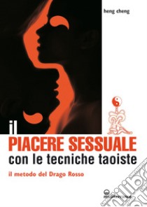 Il piacere sessuale con le tecniche taoiste: Il metodo del Drago Rosso. E-book. Formato EPUB ebook di Heng Cheng