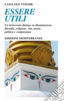 Essere utili: Un irriverente dialogo su illuminazione, filosofia, religione, vita, morte, politica e compassione. E-book. Formato EPUB ebook di Lama Ole Nydahl